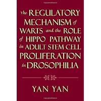 The Regulatory Mechanism of Warts and the Role of Hippo Pathway in Adult Stem Cell Proliferation in Drosophilia The Regulatory Mechanism of Warts and the Role of Hippo Pathway in Adult Stem Cell Proliferation in Drosophilia Paperback