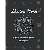 Shadow Work: A Guided Workbook And Journal For Beginners - Heal your past experienced trauma & live a joyful life