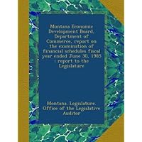 Montana Economic Development Board, Department of Commerce, report on the examination of financial schedules fiscal year ended June 30, 1985 : report to the Legislature Montana Economic Development Board, Department of Commerce, report on the examination of financial schedules fiscal year ended June 30, 1985 : report to the Legislature Paperback