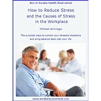 How to Reduce Stress and the Causes of Stress in the Workplace (Eureka Health Books Book 1)