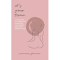 It's Your Time: A Little Book of Affirmations for Healing Your Deepest Insecurities and Greatest Fears