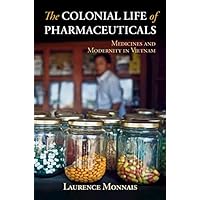 The Colonial Life of Pharmaceuticals: Medicines and Modernity in Vietnam (Global Health Histories) The Colonial Life of Pharmaceuticals: Medicines and Modernity in Vietnam (Global Health Histories) Kindle Hardcover Paperback