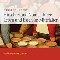 Hirsebrei und Nonnenfürze. Leben und Essen im Mittelalter Hirsebrei und Nonnenfürze. Leben und Essen im Mittelalter Audible Audiobook
