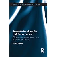 Economic Growth and the High Wage Economy: Choices, Constraints and Opportunities in the Market Economy (Routledge Frontiers of Political Economy) Economic Growth and the High Wage Economy: Choices, Constraints and Opportunities in the Market Economy (Routledge Frontiers of Political Economy) Kindle Hardcover Paperback