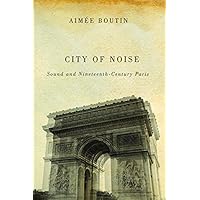 City of Noise: Sound and Nineteenth-Century Paris (Studies in Sensory History) City of Noise: Sound and Nineteenth-Century Paris (Studies in Sensory History) Kindle Hardcover Paperback