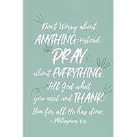 Prayer Journal Don’t worry about anything; instead, pray about everything. Tell God what you need, and thank him for all he has done. Philippians 4:6: ... Prayer and Reflecting on God's Word.