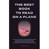The Best Book to Read on a Plane: Funny Travel Stories, Interesting Facts About Airplanes and Airports, Bizarre Laws, and Customs From Around the World That Will Make Your Flight More Entertaining
