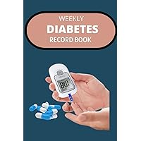 WEEKLY DIABETES RECORD BOOK: Diabetes Log Book: Record Your Blood Sugar Levels Before and After (Breakfast, Lunch, Dinner) with This Sugar Level ... organized with a tracking journal with notes!