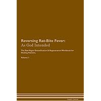 Reversing Rat-Bite Fever: As God Intended The Raw Vegan Plant-Based Detoxification & Regeneration Workbook for Healing Patients. Volume 1