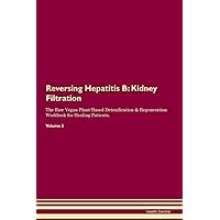 Reversing Hepatitis B: Kidney Filtration The Raw Vegan Plant-Based Detoxification & Regeneration Workbook for Healing Patients. Volume 5