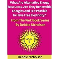 What Are Alternative Energy Resources, Are They Renewable Energies And Is It Possible To Have Free Electricity? : From The Pink Book Series By Debbie Nicholson What Are Alternative Energy Resources, Are They Renewable Energies And Is It Possible To Have Free Electricity? : From The Pink Book Series By Debbie Nicholson Kindle