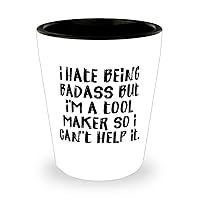Cool Tool maker Shot Glass, I Hate Being Badass but I'm a Tool Maker So I Can't Help It, Motivational for Men Women, Holiday