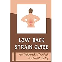 Low Back Strain Guide: How To Strengthen Your Back And Keep It Healthy