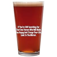 If You're Still Searching For That One Person Who Will Make You Happy And Change Your Life, Look In The Mirror. - 16oz Beer Pint Glass Cup