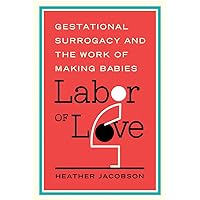 Labor of Love: Gestational Surrogacy and the Work of Making Babies (Families in Focus) Labor of Love: Gestational Surrogacy and the Work of Making Babies (Families in Focus) Paperback Kindle Hardcover