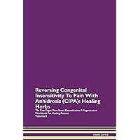 Reversing Congenital Insensitivity To Pain With Anhidrosis (CIPA): Healing Herbs The Raw Vegan Plant-Based Detoxification & Regeneration Workbook for Healing Patients. Volume 8