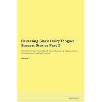Reversing Black Hairy Tongue: Testimonials for Hope. From Patients with Different Diseases Part 2 The Raw Vegan Plant-Based Detoxification & Regeneration Workbook for Healing Patients. Volume 7