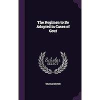 The Regimen to Be Adopted in Cases of Gout The Regimen to Be Adopted in Cases of Gout Hardcover Paperback