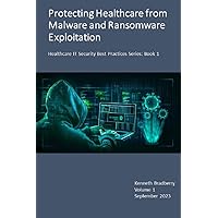 Protecting Healthcare from Malware and Ransomware Exploitation: Healthcare IT Security best practices (Healthcare IT Security Best Practices Series Book 1)