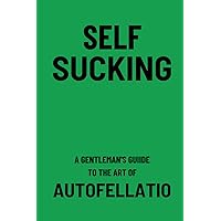 Self Sucking A Gentleman's Guide To Autofellatio: A Funny Gag Gift Self Help Adult Lined Notebook Journal Self Sucking A Gentleman's Guide To Autofellatio: A Funny Gag Gift Self Help Adult Lined Notebook Journal Paperback