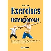 The Best Exercises For Osteoporosis: The Complete Guide For Improving Bone Health, Better Posture, Increase Strength And Reduce Risk Of Fall And Fracture Through Simple And Effective Exercises. The Best Exercises For Osteoporosis: The Complete Guide For Improving Bone Health, Better Posture, Increase Strength And Reduce Risk Of Fall And Fracture Through Simple And Effective Exercises. Kindle Paperback