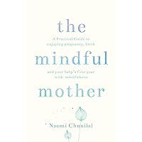 The Mindful Mother: A Practical and Spiritual Guide to Enjoying Pregnancy, Birth and Beyond with Mindfulness The Mindful Mother: A Practical and Spiritual Guide to Enjoying Pregnancy, Birth and Beyond with Mindfulness Paperback Kindle