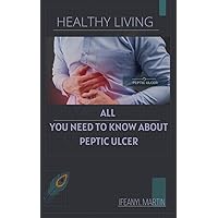 ALL YOU NEED TO KNOW ABOUT PEPTIC ULCER: Diagnosis and management of peptic ulcer ALL YOU NEED TO KNOW ABOUT PEPTIC ULCER: Diagnosis and management of peptic ulcer Kindle Paperback