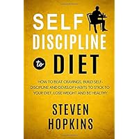 Self Discipline to Diet: How to Beat Cravings, Build Self-Discipline and Develop Habits to Stick to Your Diet, Lose Weight and Be Healthy Self Discipline to Diet: How to Beat Cravings, Build Self-Discipline and Develop Habits to Stick to Your Diet, Lose Weight and Be Healthy Paperback Kindle