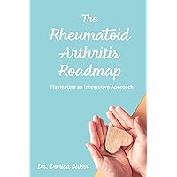 The Rheumatoid Arthritis Roadmap: Navigating an Integrative Approach The Rheumatoid Arthritis Roadmap: Navigating an Integrative Approach Paperback Kindle