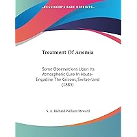 Treatment Of Anemia: Some Observations Upon Its Atmospheric Cure In Haute-Engadine The Grisons, Switzerland (1885) Treatment Of Anemia: Some Observations Upon Its Atmospheric Cure In Haute-Engadine The Grisons, Switzerland (1885) Paperback