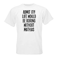 ADMIT IT!! LIFE WOULD BE BORING WITHOUT MATHIAS T-shirt