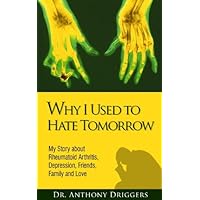 Why I Used To Hate Tomorrow: My Story about Rheumatoid Arthritis, Depression, Friends, Family and Love
