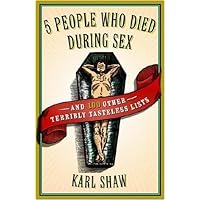 5 People Who Died During Sex: and 100 Other Terribly Tasteless Lists 5 People Who Died During Sex: and 100 Other Terribly Tasteless Lists Kindle Paperback
