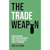The Trade Weapon: How Weaponizing Trade Threatens Growth, Public Health and the Climate Transition The Trade Weapon: How Weaponizing Trade Threatens Growth, Public Health and the Climate Transition Paperback Kindle Hardcover