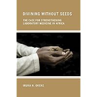 Divining without Seeds: The Case for Strengthening Laboratory Medicine in Africa (The Culture and Politics of Health Care Work) Divining without Seeds: The Case for Strengthening Laboratory Medicine in Africa (The Culture and Politics of Health Care Work) Kindle Hardcover