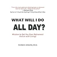 What Will I Do All Day?: Wisdom to Get You Over Retirement and On With Living! What Will I Do All Day?: Wisdom to Get You Over Retirement and On With Living! Paperback Kindle