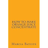 How to Make Orange Juice Concentrate How to Make Orange Juice Concentrate Paperback