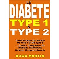 Le Diabète Type 1 & Type 2: Guide Pratique Du Diabète De Type 1 Et De Type 2 ... Causes, Symptômes Et Meilleurs Traitements Naturels Et Conventionnels (French Edition)