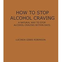How to Stop Alcohol Craving: A Natural way to stop alcohol cravings within days How to Stop Alcohol Craving: A Natural way to stop alcohol cravings within days Kindle Paperback