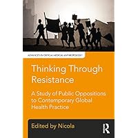 Thinking Through Resistance: A study of public oppositions to contemporary global health practice (Advances in Critical Medical Anthropology) Thinking Through Resistance: A study of public oppositions to contemporary global health practice (Advances in Critical Medical Anthropology) Kindle Hardcover Paperback