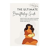 The Ultimate Breastfeeding Guide: Everything you need to know about breastfeeding from a nurse specialist