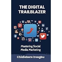THE DIGITAL TRAILBLAZER: Mastering Social Media Marketing THE DIGITAL TRAILBLAZER: Mastering Social Media Marketing Kindle Hardcover Paperback