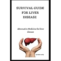 SURVIVAL GUIDE FOR LIVER DISEASE: Alternative Medicine for liver disease (Path To Optimal Health) SURVIVAL GUIDE FOR LIVER DISEASE: Alternative Medicine for liver disease (Path To Optimal Health) Paperback Kindle