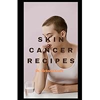 Skin Cancer Recipes: Cooking to Fight the Sun: Delicious Recipes to Help Protect Against Skin Cancer with tips to Keep Your Skin Healthy and Safe. Delicious Recipes to Help Fight Skin Cancer.
