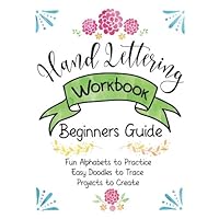 Hand Lettering Workbook Beginners Guide, Fun Alphabets to Practice, Easy Doodles to Trace, Projects to Create: Create Beautiful Letters, Pretty Embellishments and Fun Doodles for your Designs.