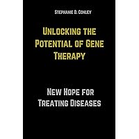 Unlocking the Potential of Gene Therapy: A New Hope for Treating Diseases Unlocking the Potential of Gene Therapy: A New Hope for Treating Diseases Kindle Paperback