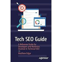 Tech SEO Guide: A Reference Guide for Developers and Marketers Involved in Technical SEO Tech SEO Guide: A Reference Guide for Developers and Marketers Involved in Technical SEO Kindle Paperback