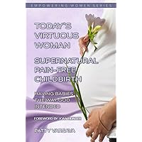 Today's Virtuous Woman Supernatural Pain-Free Childbirth: Having Babies the Way God Intended (Today's Virtuous Woman Series Book 4) Today's Virtuous Woman Supernatural Pain-Free Childbirth: Having Babies the Way God Intended (Today's Virtuous Woman Series Book 4) Kindle Paperback