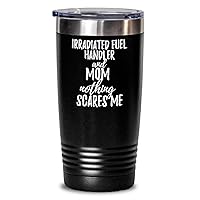 Funny Irradiated-fuel Handler Mom Tumbler Gift Idea For Mother Gag Joke Nothing Scares Me Coffee Tea Insulated Cup With Lid Black 20 Oz