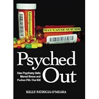 Psyched Out: How Psychiatry Sells Mental Illness and Pushes Pills That Kill Psyched Out: How Psychiatry Sells Mental Illness and Pushes Pills That Kill Kindle Hardcover Paperback